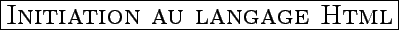 \framebox{\LARGE{\textsc{Initiation au langage Html}}}