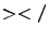 $></$